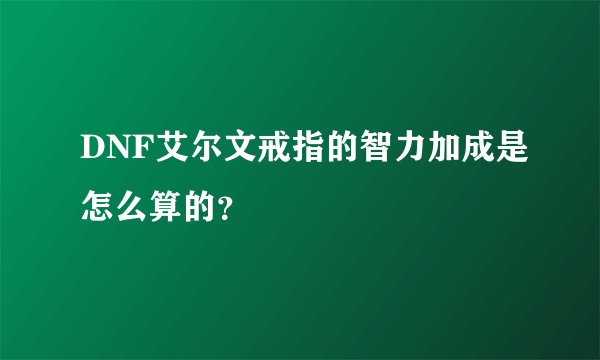 DNF艾尔文戒指的智力加成是怎么算的？