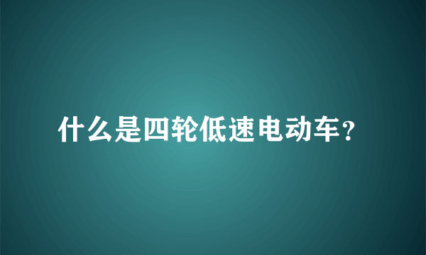 什么是四轮低速电动车？