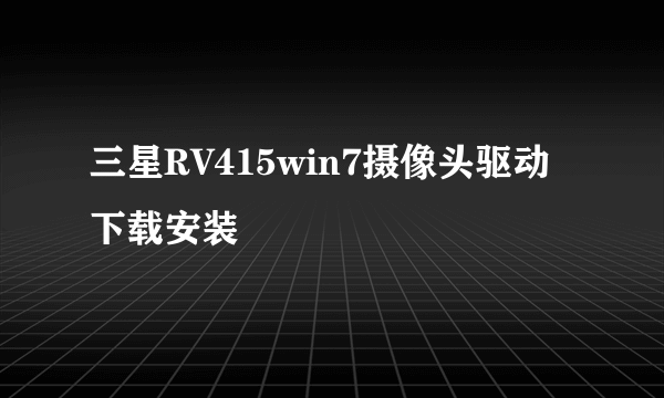 三星RV415win7摄像头驱动下载安装