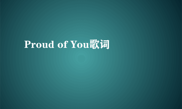 Proud of You歌词