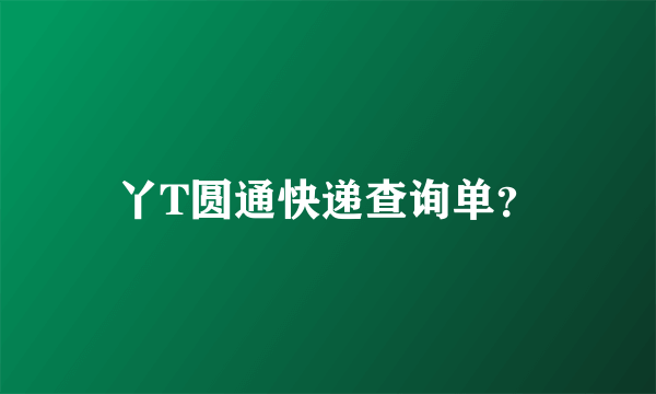 丫T圆通快递查询单？