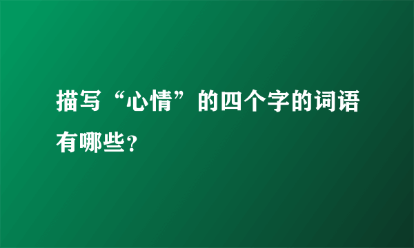 描写“心情”的四个字的词语有哪些？