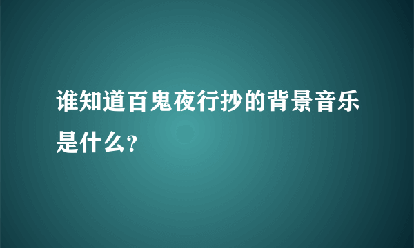 谁知道百鬼夜行抄的背景音乐是什么？