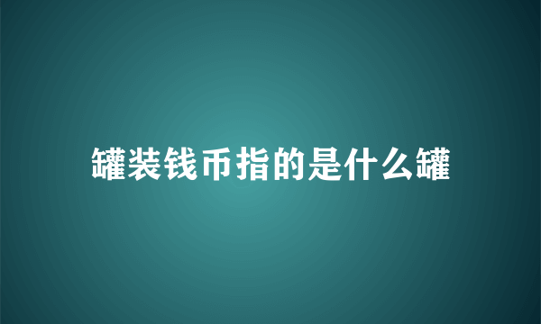 罐装钱币指的是什么罐