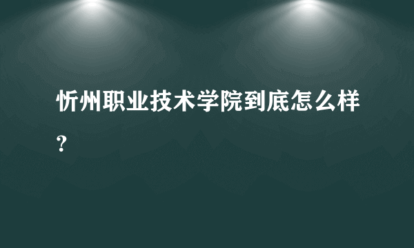 忻州职业技术学院到底怎么样？