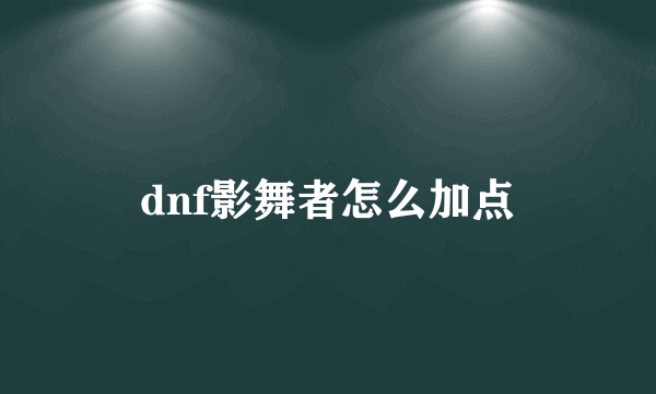 dnf影舞者怎么加点