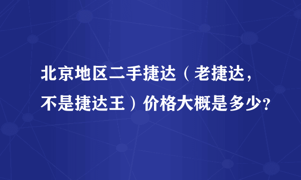 北京地区二手捷达（老捷达，不是捷达王）价格大概是多少？