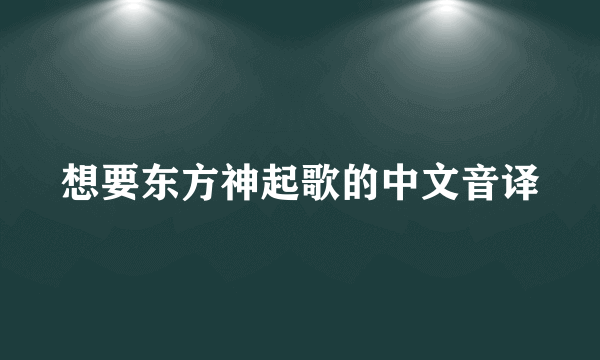 想要东方神起歌的中文音译