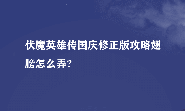 伏魔英雄传国庆修正版攻略翅膀怎么弄?