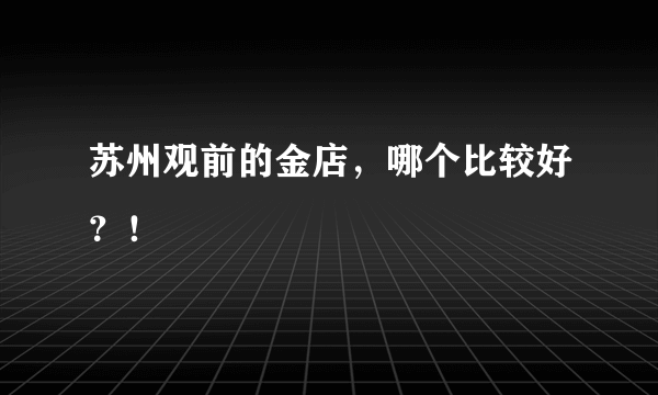 苏州观前的金店，哪个比较好？！