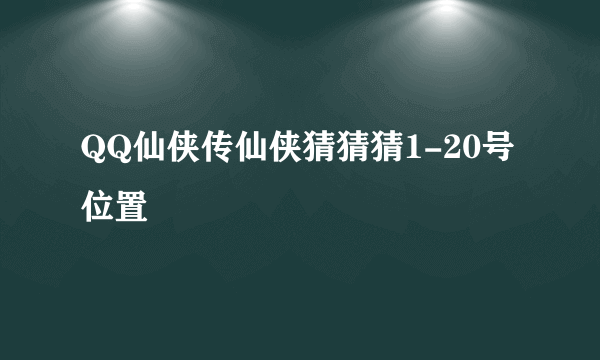 QQ仙侠传仙侠猜猜猜1-20号位置