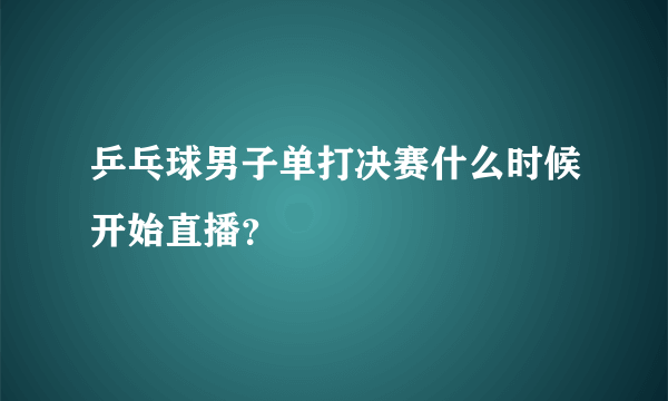 乒乓球男子单打决赛什么时候开始直播？