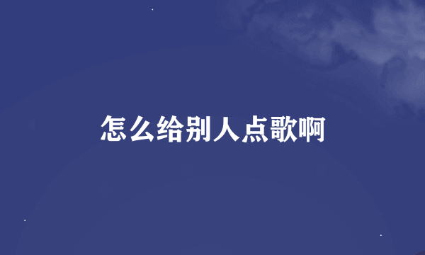 怎么给别人点歌啊