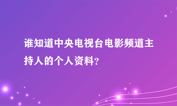 谁知道中央电视台电影频道主持人的个人资料？