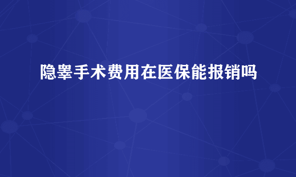 隐睾手术费用在医保能报销吗