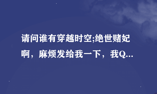 请问谁有穿越时空;绝世赌妃啊，麻烦发给我一下，我QQ是786827776，谢谢