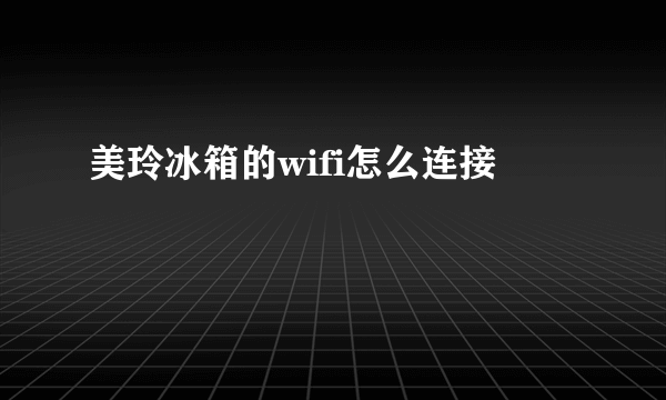 美玲冰箱的wifi怎么连接