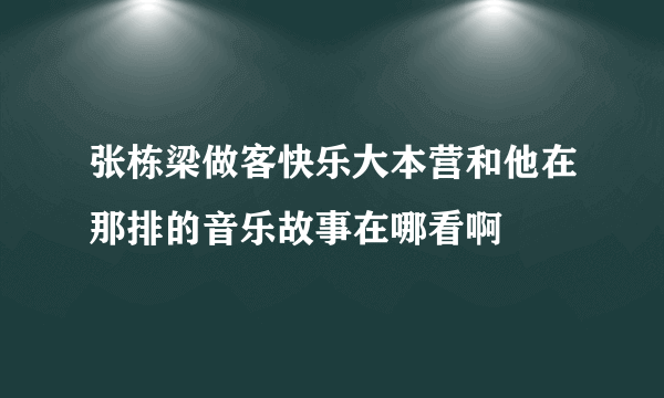 张栋梁做客快乐大本营和他在那排的音乐故事在哪看啊