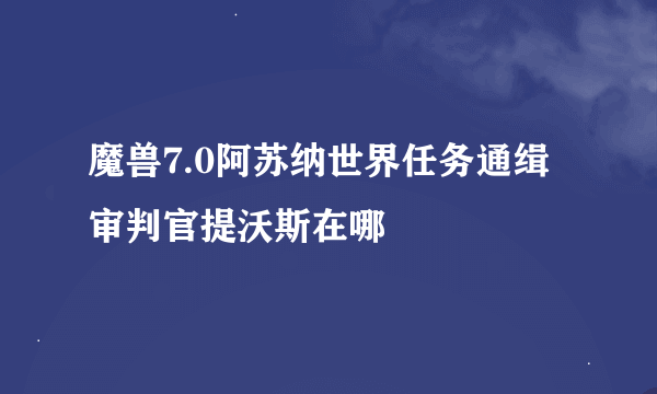 魔兽7.0阿苏纳世界任务通缉审判官提沃斯在哪