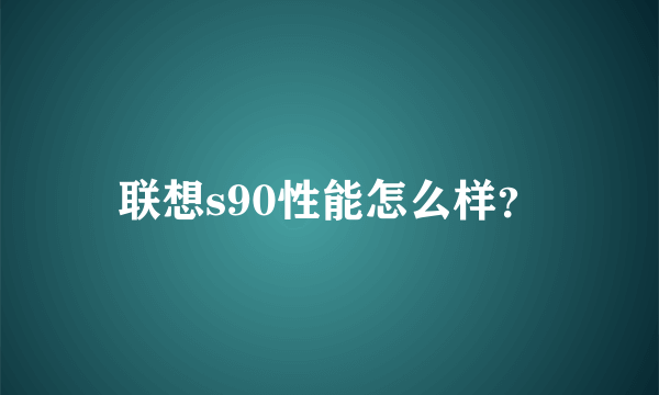 联想s90性能怎么样？