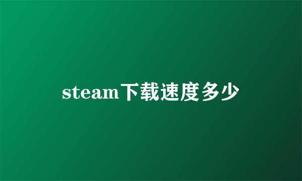 steam下载速度多少