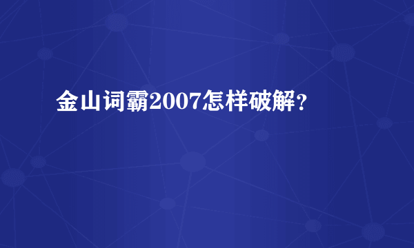 金山词霸2007怎样破解？