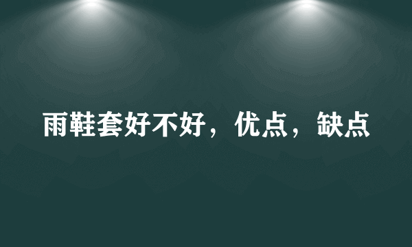 雨鞋套好不好，优点，缺点