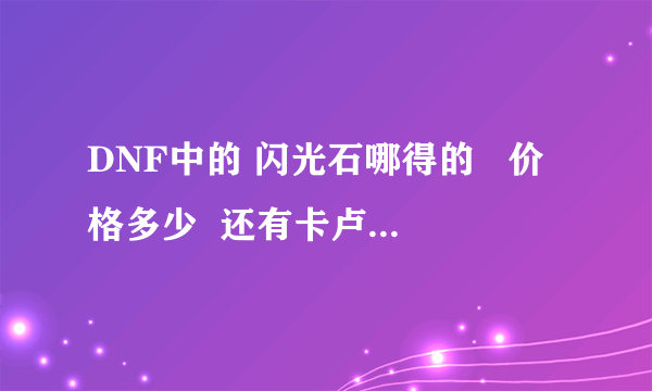 DNF中的 闪光石哪得的   价格多少  还有卡卢的 火炉使用券