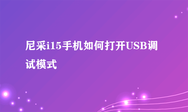 尼采i15手机如何打开USB调试模式