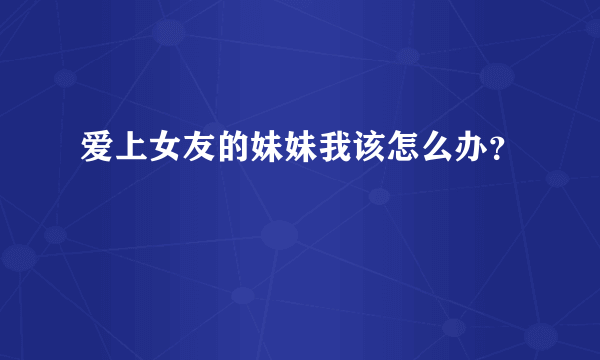 爱上女友的妹妹我该怎么办？