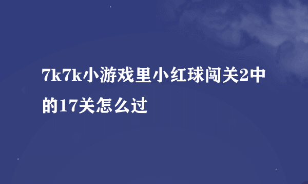 7k7k小游戏里小红球闯关2中的17关怎么过