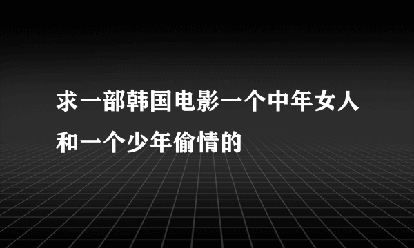 求一部韩国电影一个中年女人和一个少年偷情的