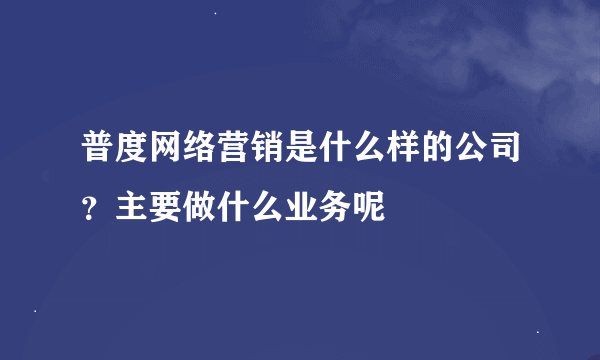 普度网络营销是什么样的公司？主要做什么业务呢