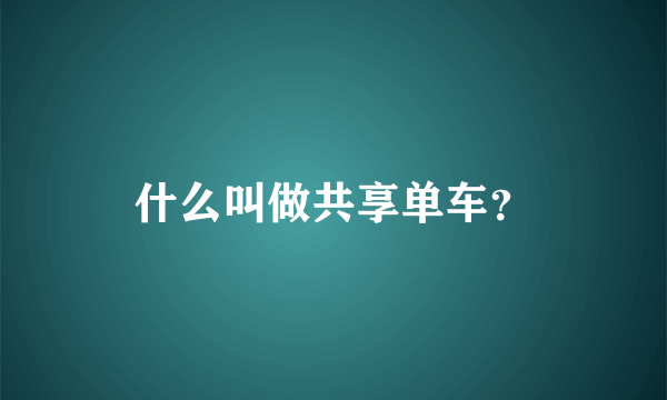 什么叫做共享单车？