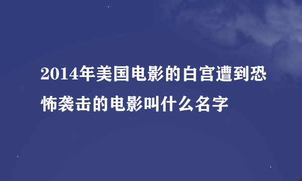 2014年美国电影的白宫遭到恐怖袭击的电影叫什么名字