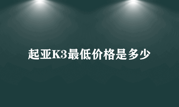 起亚K3最低价格是多少