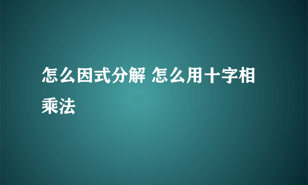 怎么因式分解 怎么用十字相乘法