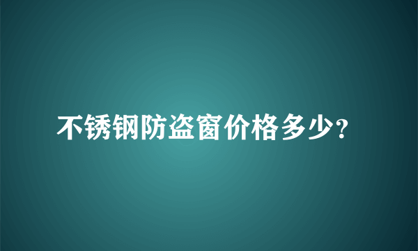 不锈钢防盗窗价格多少？