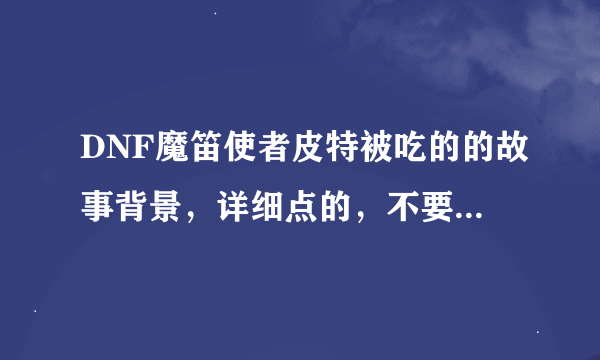 DNF魔笛使者皮特被吃的的故事背景，详细点的，不要自己瞎编乱造的。