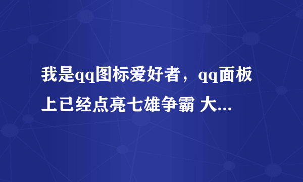 我是qq图标爱好者，qq面板上已经点亮七雄争霸 大话神仙、3366小游戏、全民主公 图标，今天中