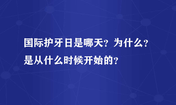 国际护牙日是哪天？为什么？是从什么时候开始的？