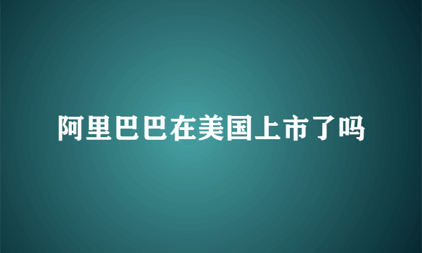 阿里巴巴在美国上市了吗