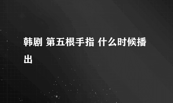 韩剧 第五根手指 什么时候播出