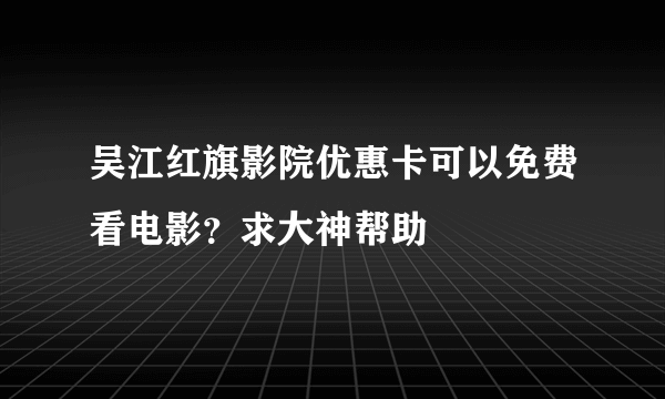 吴江红旗影院优惠卡可以免费看电影？求大神帮助