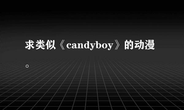 求类似《candyboy》的动漫。