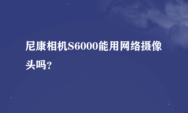 尼康相机S6000能用网络摄像头吗？