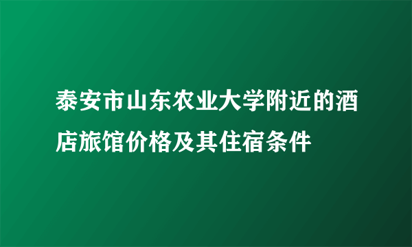 泰安市山东农业大学附近的酒店旅馆价格及其住宿条件