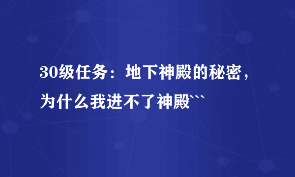 30级任务：地下神殿的秘密，为什么我进不了神殿```