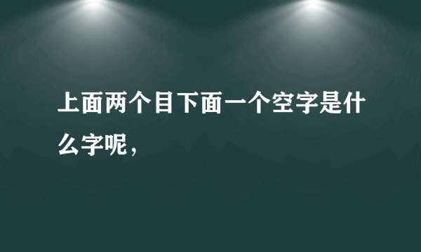 上面两个目下面一个空字是什么字呢，