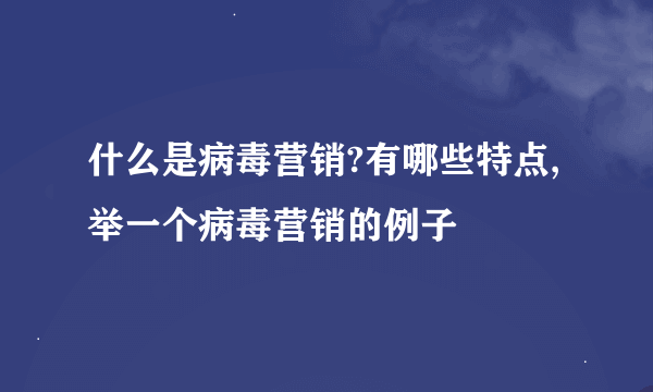 什么是病毒营销?有哪些特点,举一个病毒营销的例子